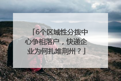 6个区域性分拨中心争相落户，快递企业为何扎堆荆州？